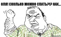 Оля! Сколько можно спать?!? Нах...