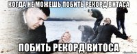 когда не можешь побить рекорд витаса побить рекорд витоса