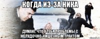 когда из-за ника думаю, что у тебя проблемы с желудочно-кишечным трактом