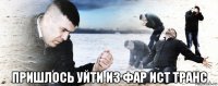  пришлось уйти из фар ист транс