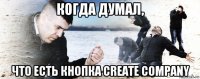 когда думал, что есть кнопка create company