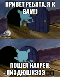привет ребята, я к вам!) пошел нахрен, пиздюшкэээ》》