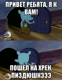 привет ребята, я к вам! пошел на хрен, пиздюшкэээ