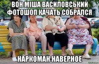 вон міша василовський фотошоп качать собрался наркоман наверное