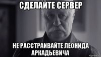 сделайте сервер не расстраивайте леонида аркадьевича