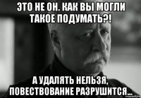 это не он. как вы могли такое подумать?! а удалять нельзя, повествование разрушится...