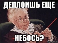 деплоишь еще небось?