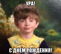 ура! с днем рождения!