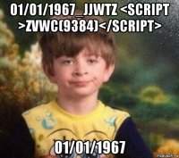 01/01/1967_jjwtz <script >zvwc(9384)</script> 01/01/1967