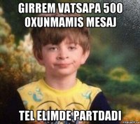 girrem vatsapa 500 oxunmamis mesaj tel elimde partdadi