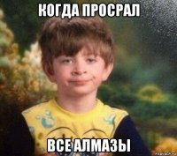 когда просрал все алмазы