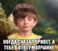  когда сказал привет, а тебе в ответ молчание