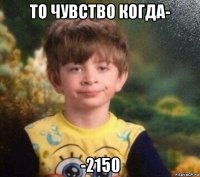 то чувство когда- -2150