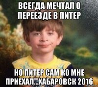 всегда мечтал о переезде в питер но питер сам ко мне приехал...хабаровск 2016