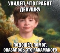 увидел, что грабят девушку подошёл, помог, оказалось это rakamakofo