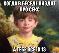 когда в беседе пиздят про секс а тебе всего 13