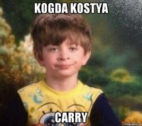 kogda kostya carry