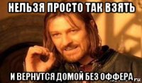 нельзя просто так взять и вернутся домой без оффера