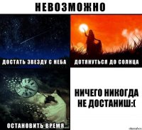 Ничего никогда не достаниш:(