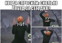 когда спросили: сколько побед за сегодня? 