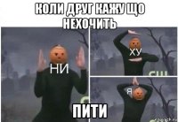 коли друг кажу що нехочить пити