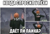 когда спросил у лёхи даёт ли пайка?