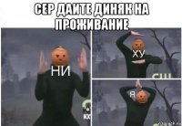 сер даите диняк на проживание 