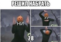 решил набрать 28