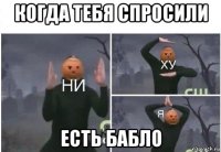 когда тебя спросили есть бабло