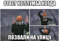 ответ коллумба когда позвали на улицу