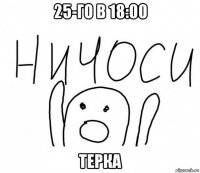 25-го в 18:00 терка