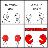 ты такой лох! А ты не лох?!