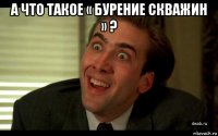 а что такое « бурение скважин » ? 