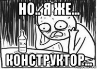 но.. я же... конструктор...