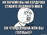 ну почему вы на сердечко ставите ледяного мага он что девушка или вы голубые?