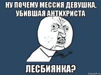 ну почему мессия девушка, убившая антихриста лесбиянка?