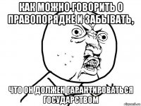 как можно говорить о правопорядке и забывать, что он должен гарантироваться государством