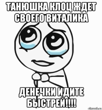 танюшка клоц ждет своего виталика денечки идите быстрей!!!!