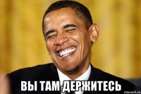  вы там держитесь