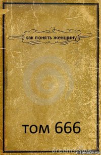 как понять женщину том 666