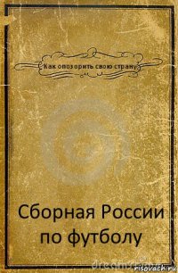 Как опозорить свою страну Сборная России по футболу