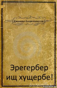 Джамшут Бешельметов. Эрегербер ищ хущербе!