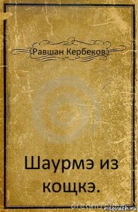 Равшан Кербеков. Шаурмэ из кощкэ.