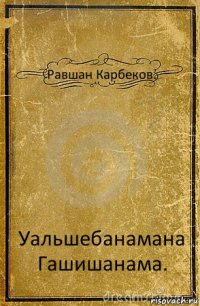 Равшан Карбеков. Уальшебанамана Гашишанама.