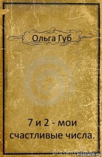 Ольга Губ 7 и 2 - мои счастливые числа.