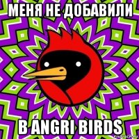 меня не добавили в angri birds