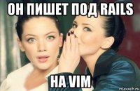 он пишет под rails на vim