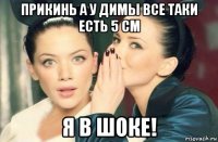 прикинь а у димы все таки есть 5 см я в шоке!