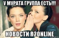 у мурата группа есть!!! новости r2online