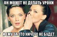 он может не делать уроки и ему за это ничего не будет